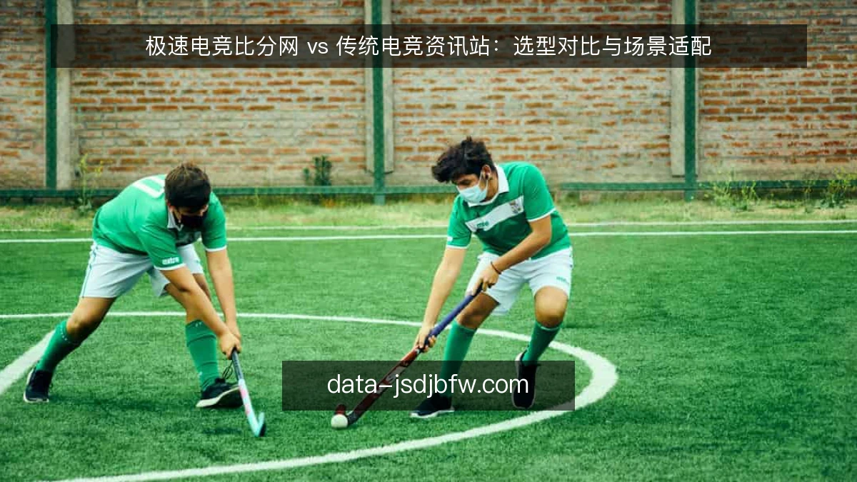 极速电竞比分网 vs 传统电竞资讯站：选型对比与场景适配
