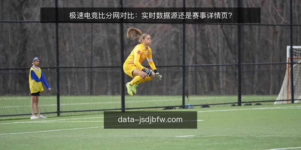 极速电竞比分网对比:实时数据源还是赛事详情页? — 明确需求边界 配图