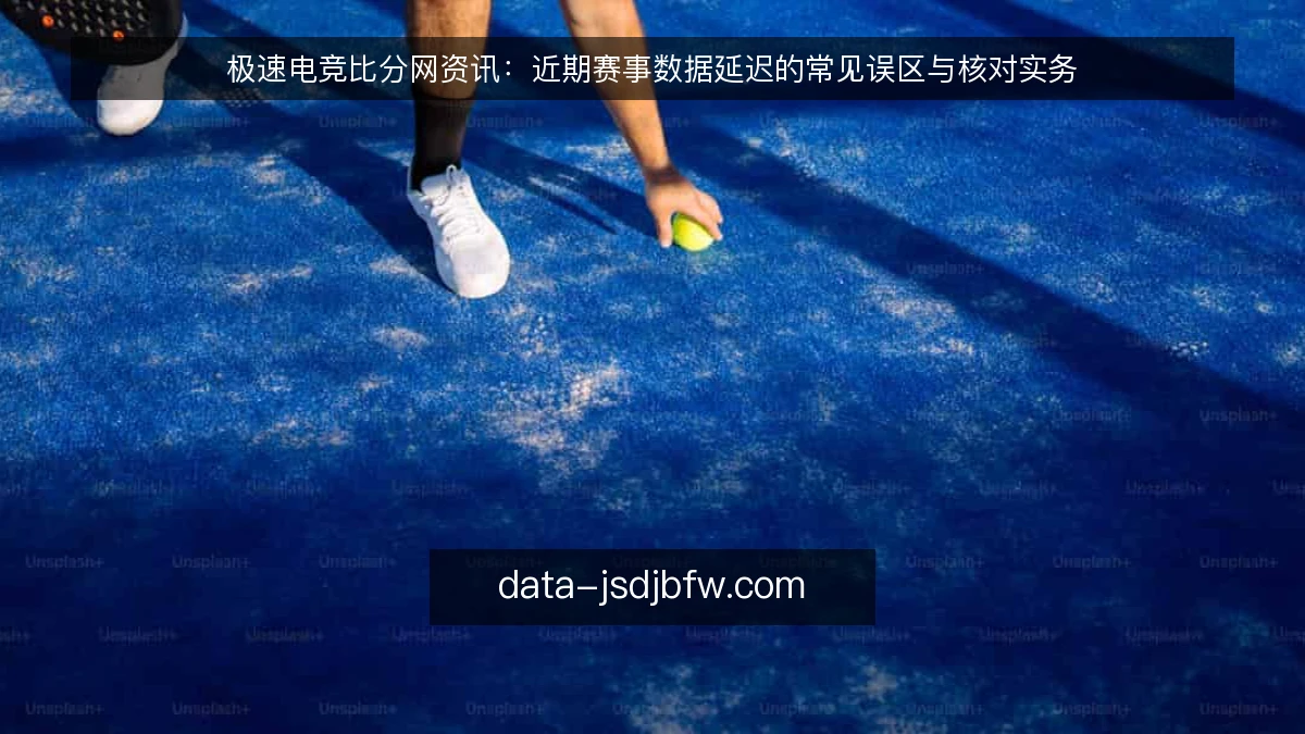极速电竞比分网资讯:近期赛事数据延迟的常见误区与核对实务