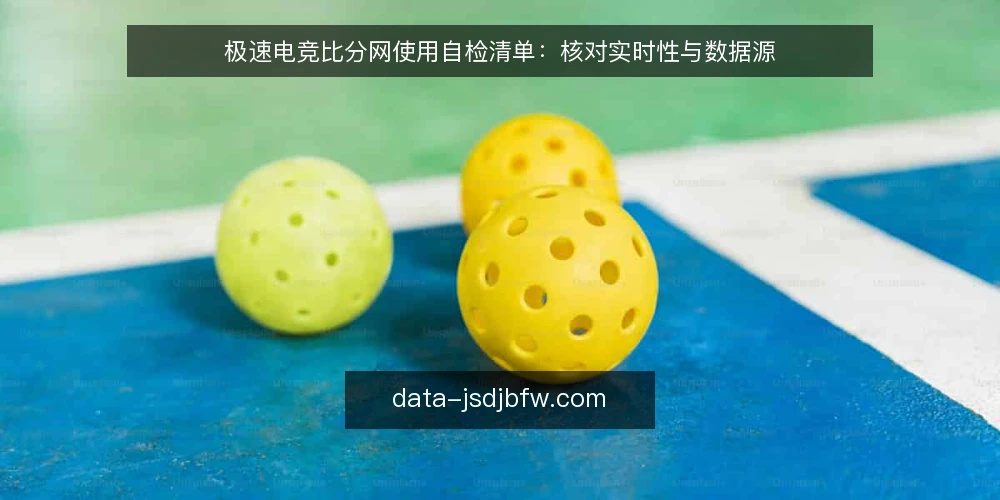 极速电竞比分网使用自检清单:核对实时性与数据源 — 为何现在需要核对极速电竞比分网 配图