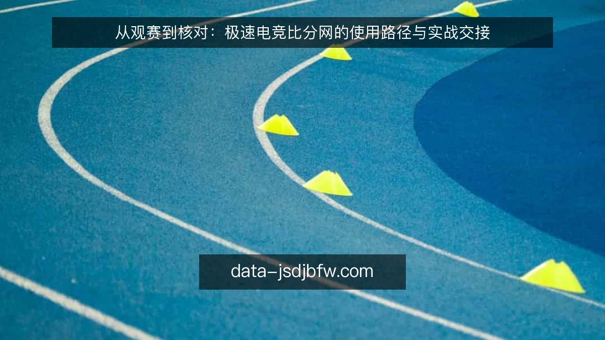 从观赛到核对:极速电竞比分网的使用路径与实战交接