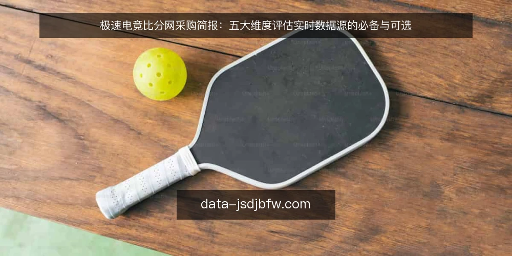 极速电竞比分网采购简报：五大维度评估实时数据源的必备与可选 — 明确使用场景与需求边界 配图