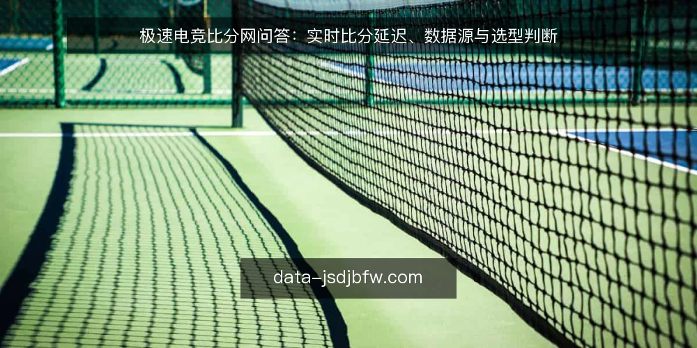 极速电竞比分网问答：实时比分延迟、数据源与选型判断 — 极速电竞比分网要解决什么问题？ 配图