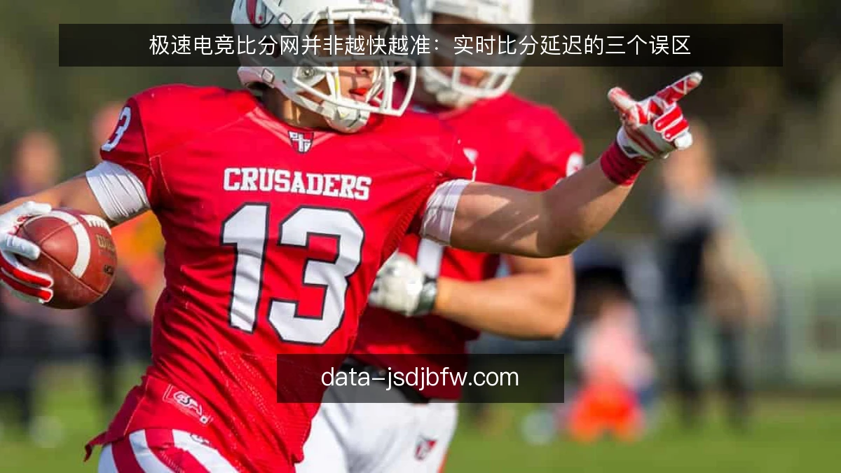 极速电竞比分网并非越快越准：实时比分延迟的三个误区