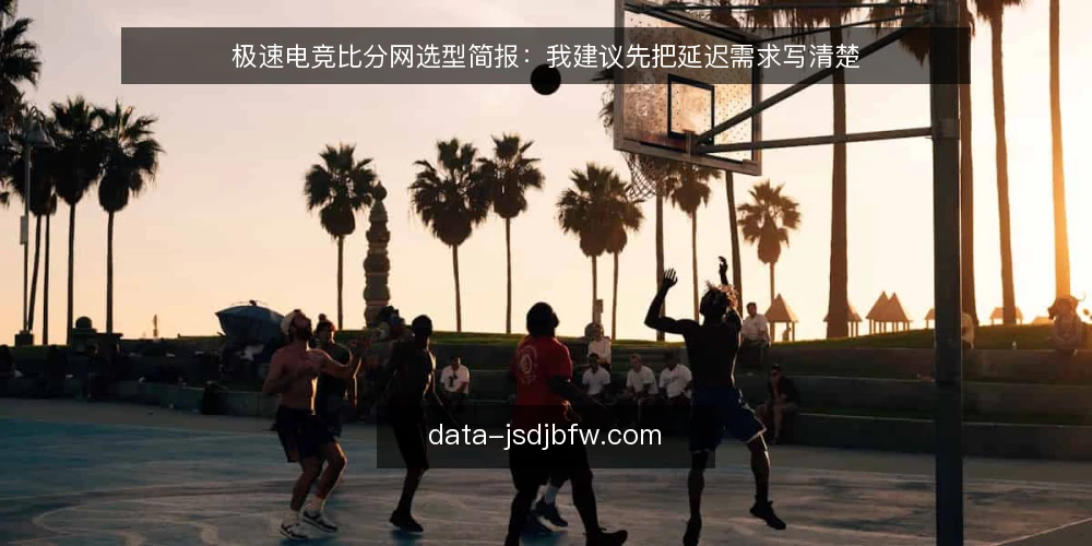 极速电竞比分网选型简报:我建议先把延迟需求写清楚 — 先定义你的延迟需求 配图