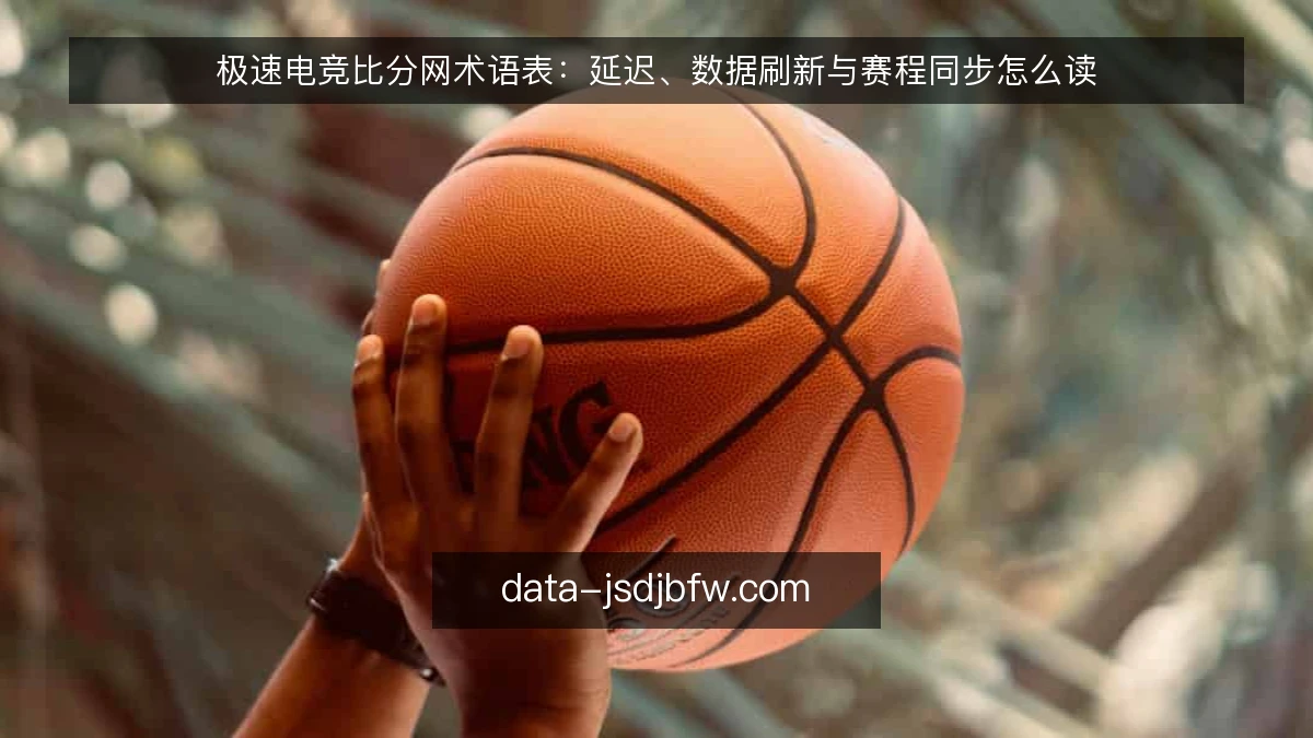 极速电竞比分网术语表:延迟、数据刷新与赛程同步怎么读