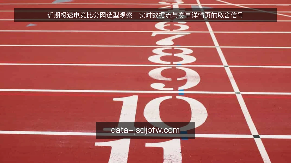 近期极速电竞比分网选型观察：实时数据流与赛事详情页的取舍信号