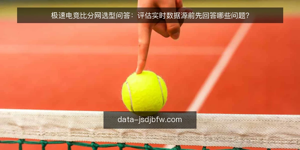 极速电竞比分网选型问答:评估实时数据源前先回答哪些问题? — 先定义需求:极速电竞比分网要解决什么问题? 配图