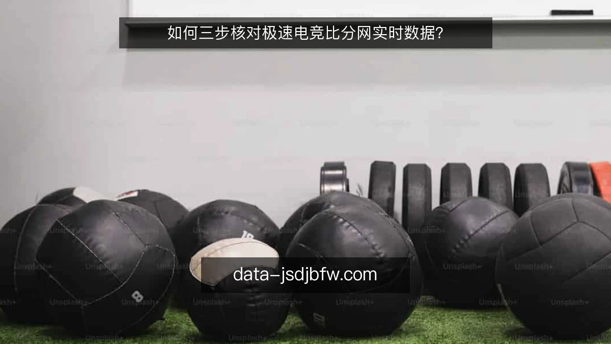 如何三步核对极速电竞比分网实时数据?