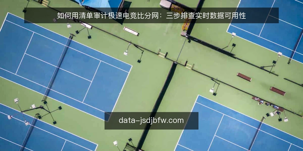如何用清单审计极速电竞比分网:三步排查实时数据可用性 — 为什么现在要做一次清单审计 配图
