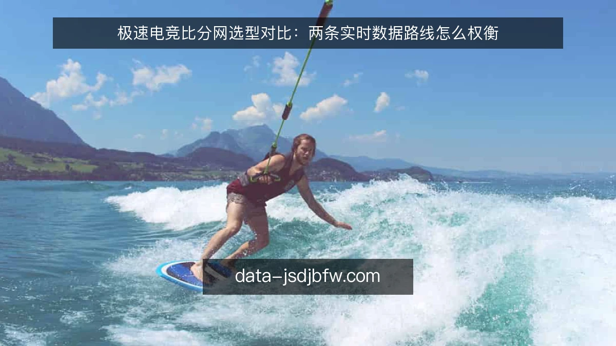 极速电竞比分网选型对比:两条实时数据路线怎么权衡