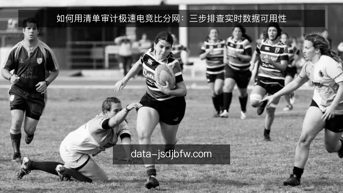 如何用清单审计极速电竞比分网:三步排查实时数据可用性